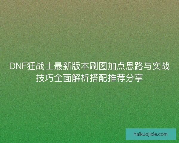 DNF狂战士最新版本刷图加点思路与实战技巧全面解析搭配推荐分享