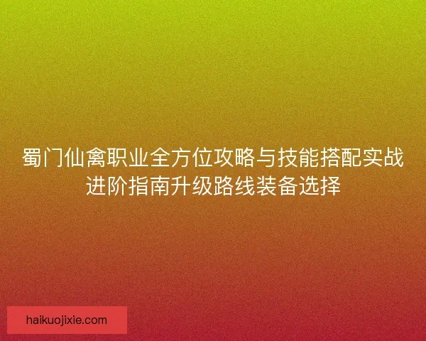 蜀门仙禽职业全方位攻略与技能搭配实战进阶指南升级路线装备选择