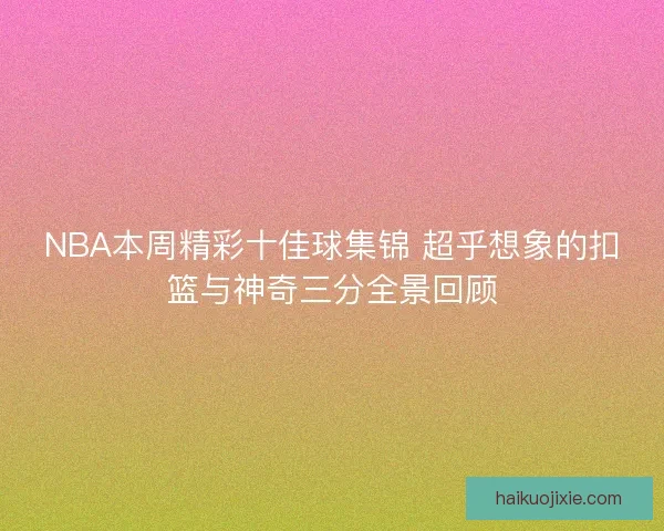 NBA本周精彩十佳球集锦 超乎想象的扣篮与神奇三分全景回顾
