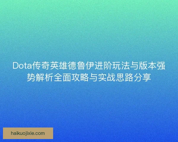 Dota传奇英雄德鲁伊进阶玩法与版本强势解析全面攻略与实战思路分享