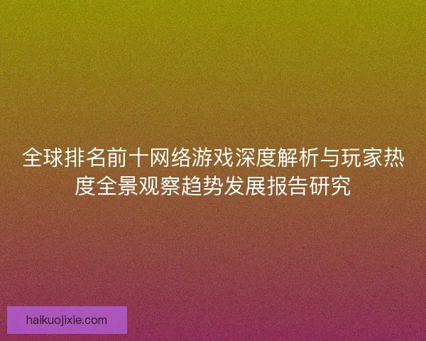 全球排名前十网络游戏深度解析与玩家热度全景观察趋势发展报告研究