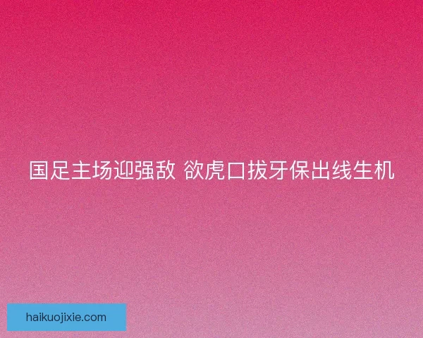 国足主场迎强敌 欲虎口拔牙保出线生机