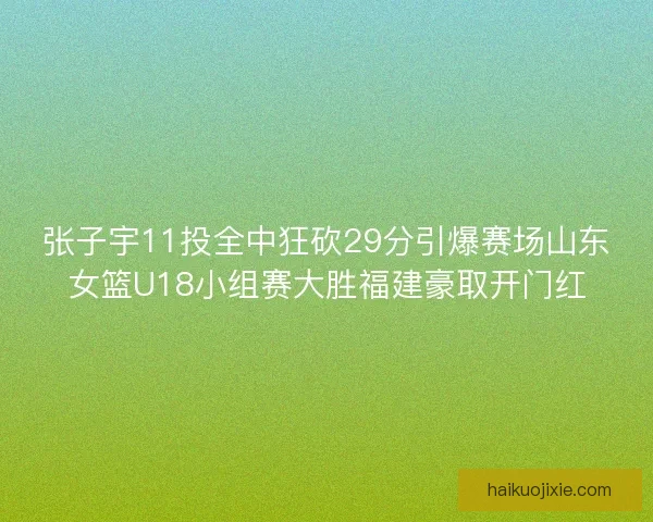 张子宇11投全中狂砍29分引爆赛场山东女篮U18小组赛大胜福建豪取开门红
