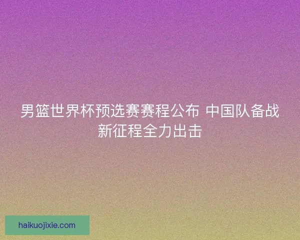 男篮世界杯预选赛赛程公布 中国队备战新征程全力出击