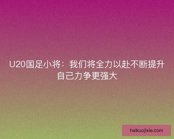U20国足小将：我们将全力以赴不断提升自己力争更强大